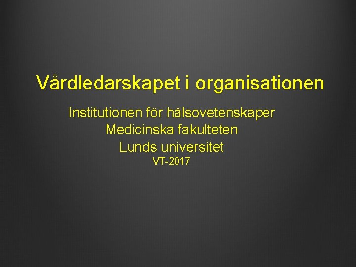 Vårdledarskapet i organisationen Institutionen för hälsovetenskaper Medicinska fakulteten Lunds universitet VT-2017 