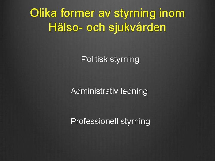 Olika former av styrning inom Hälso- och sjukvården Politisk styrning Administrativ ledning Professionell styrning Olika former av styrning inom Hälso- och sjukvården Politisk styrning Administrativ ledning Professionell styrning