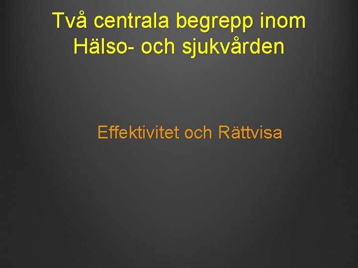 Två centrala begrepp inom Hälso- och sjukvården Effektivitet och Rättvisa Två centrala begrepp inom Hälso- och sjukvården Effektivitet och Rättvisa