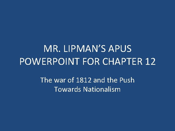 MR. LIPMAN’S APUS POWERPOINT FOR CHAPTER 12 The war of 1812 and the Push