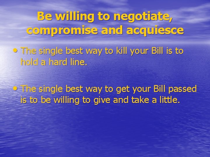 Be willing to negotiate, compromise and acquiesce • The single best way to kill
