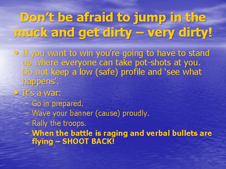 Don’t be afraid to jump in the muck and get dirty – very dirty!