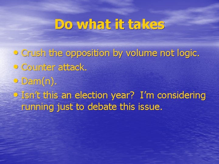 Do what it takes • Crush the opposition by volume not logic. • Counter