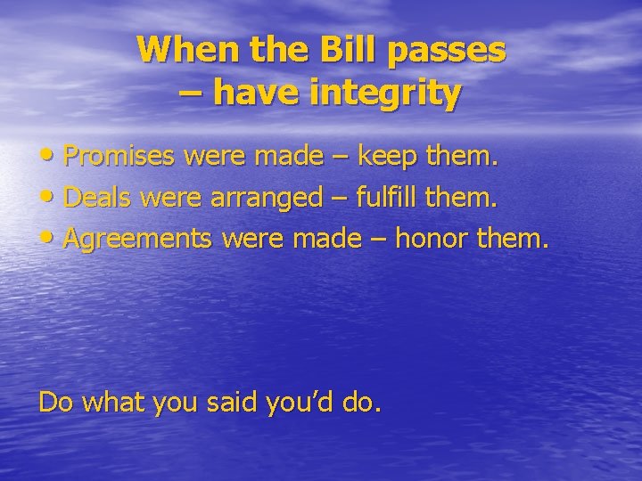When the Bill passes – have integrity • Promises were made – keep them.
