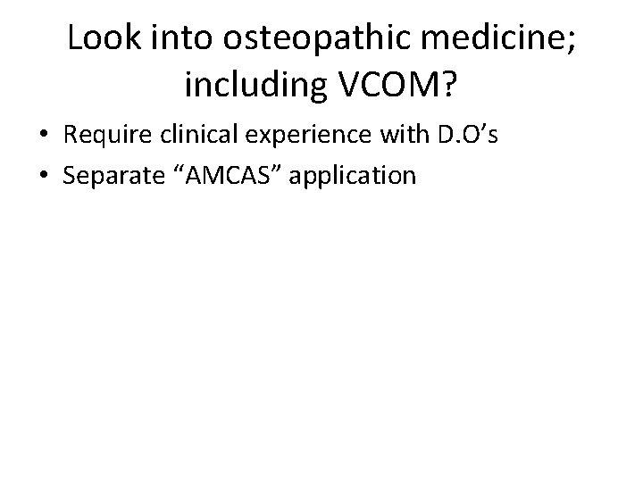 Look into osteopathic medicine; including VCOM? • Require clinical experience with D. O’s •