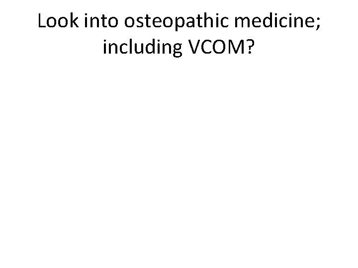 Look into osteopathic medicine; including VCOM? 