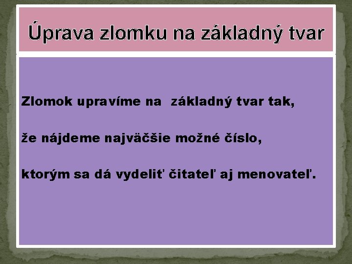 Úprava zlomku na základný tvar Zlomok upravíme na základný tvar tak, že nájdeme najväčšie