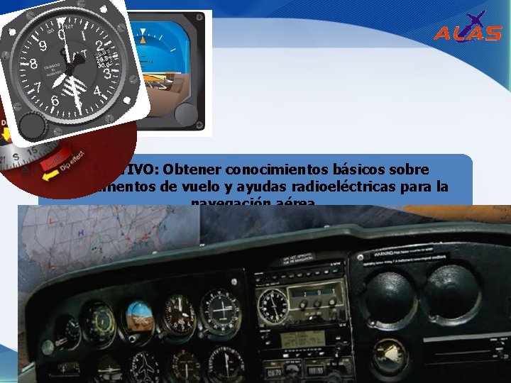 OBJETIVO: Obtener conocimientos básicos sobre instrumentos de vuelo y ayudas radioeléctricas para la navegación