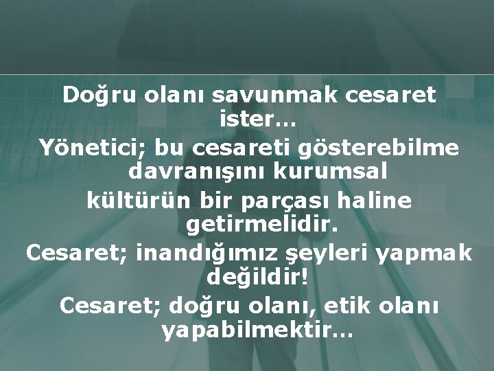 Doğru olanı savunmak cesaret ister… Yönetici; bu cesareti gösterebilme davranışını kurumsal kültürün bir parçası