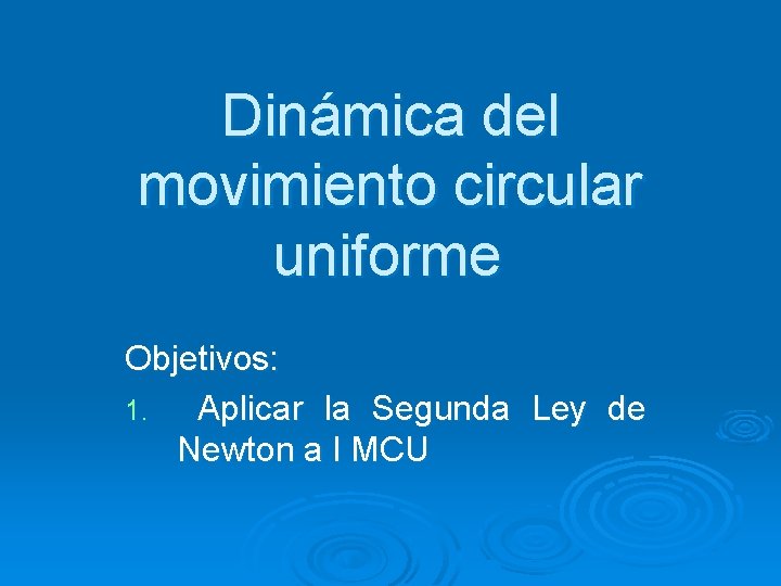 Dinámica del movimiento circular uniforme Objetivos: 1. Aplicar la Segunda Ley de Newton a