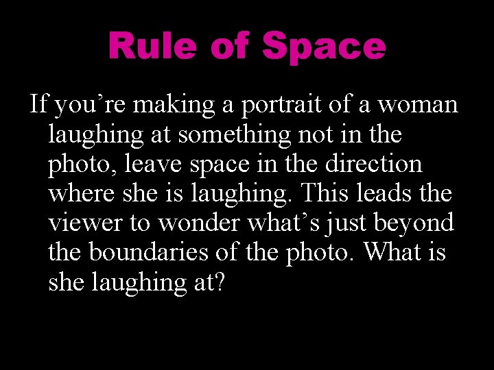 Rule of Space If you’re making a portrait of a woman laughing at something