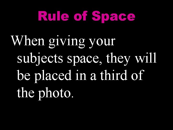 Rule of Space When giving your subjects space, they will be placed in a