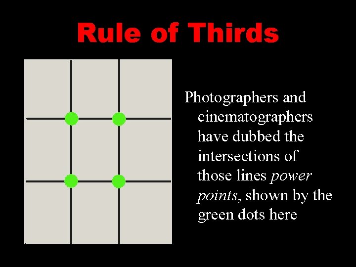 Rule of Thirds Photographers and cinematographers have dubbed the intersections of those lines power