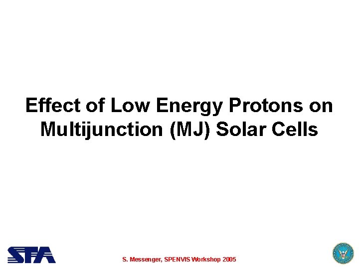 Effect of Low Energy Protons on Multijunction (MJ) Solar Cells S. Messenger, SPENVIS Workshop