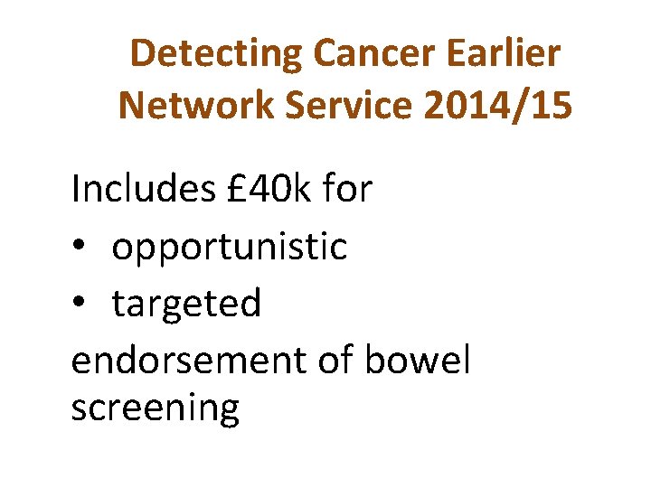 Detecting Cancer Earlier Network Service 2014/15 Includes £ 40 k for • opportunistic •