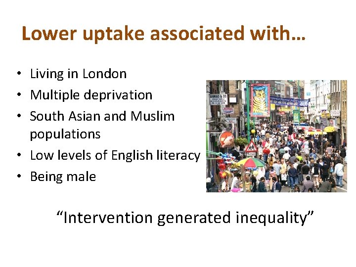 Lower uptake associated with… • Living in London • Multiple deprivation • South Asian