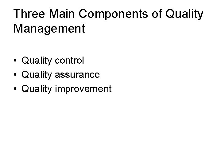 Three Main Components of Quality Management • Quality control • Quality assurance • Quality