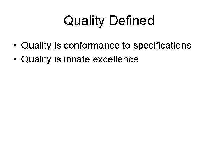 Quality Defined • Quality is conformance to specifications • Quality is innate excellence 