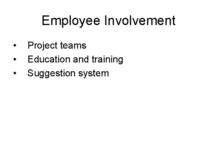 Employee Involvement • • • Project teams Education and training Suggestion system 