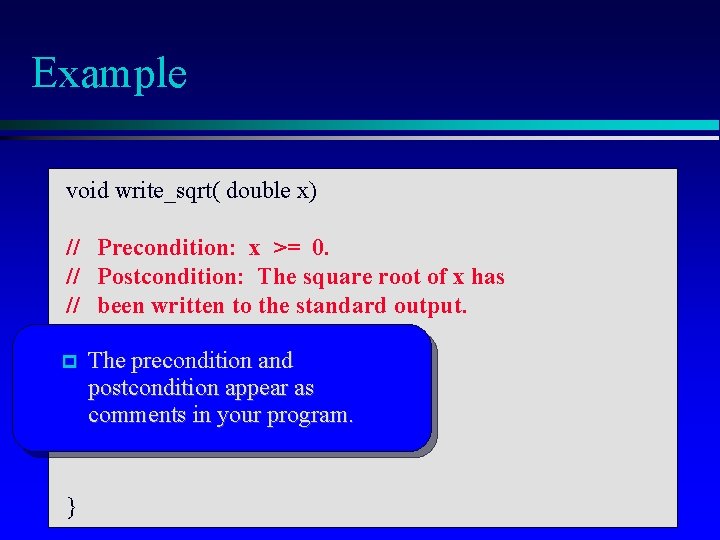 Example void write_sqrt( double x) // Precondition: x >= 0. // Postcondition: The square Example void write_sqrt( double x) // Precondition: x >= 0. // Postcondition: The square