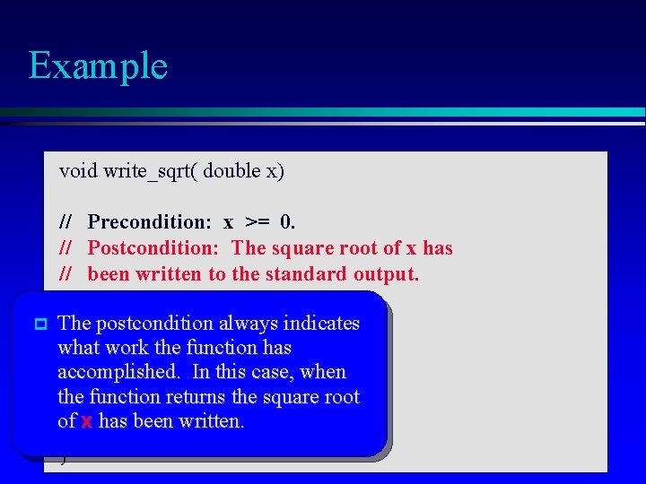 Example void write_sqrt( double x) // Precondition: x >= 0. // Postcondition: The square Example void write_sqrt( double x) // Precondition: x >= 0. // Postcondition: The square