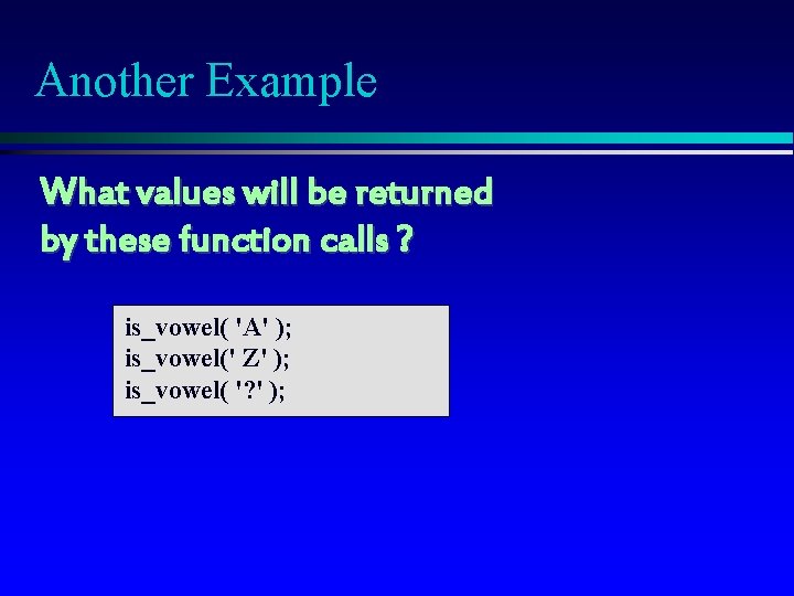Another Example What values will be returned by these function calls ? is_vowel( 'A' Another Example What values will be returned by these function calls ? is_vowel( 'A'