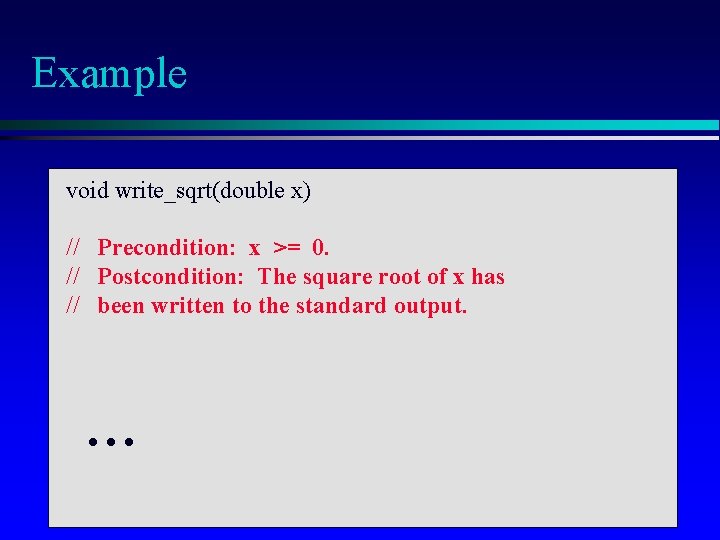 Example void write_sqrt(double x) // Precondition: x >= 0. // Postcondition: The square root Example void write_sqrt(double x) // Precondition: x >= 0. // Postcondition: The square root