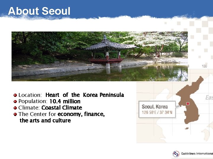 About Seoul Location: Heart of the Korea Peninsula Population: 10. 4 million Climate: Coastal