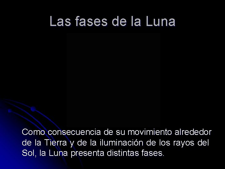 Las fases de la Luna Como consecuencia de su movimiento alrededor de la Tierra