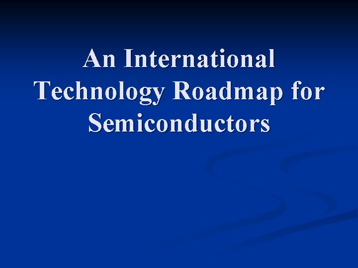 An International Technology Roadmap for Semiconductors 