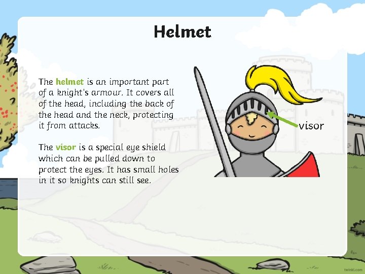 Helmet The helmet is an important part of a knight’s armour. It covers all