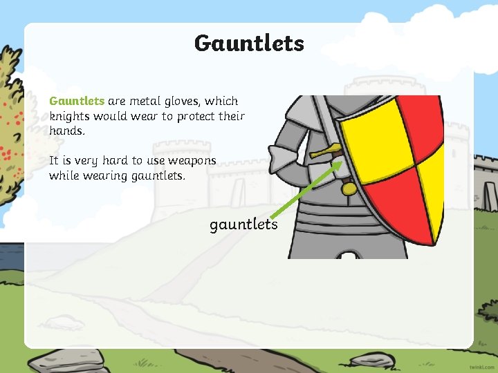 Gauntlets are metal gloves, which knights would wear to protect their hands. It is