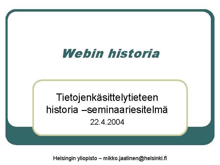 Webin historia Tietojenkäsittelytieteen historia –seminaariesitelmä 22. 4. 2004 Helsingin yliopisto – mikko. jaatinen@helsinki. fi