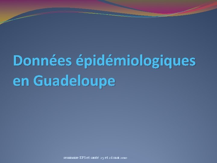 Données épidémiologiques en Guadeloupe seminaire EPS et santé 25 et 26 mai 2010 