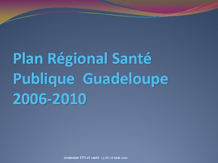 Plan Régional Santé Publique Guadeloupe 2006 -2010 seminaire EPS et santé 25 et 26