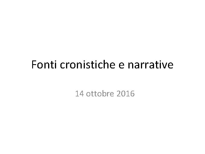 Fonti cronistiche e narrative 14 ottobre 2016 