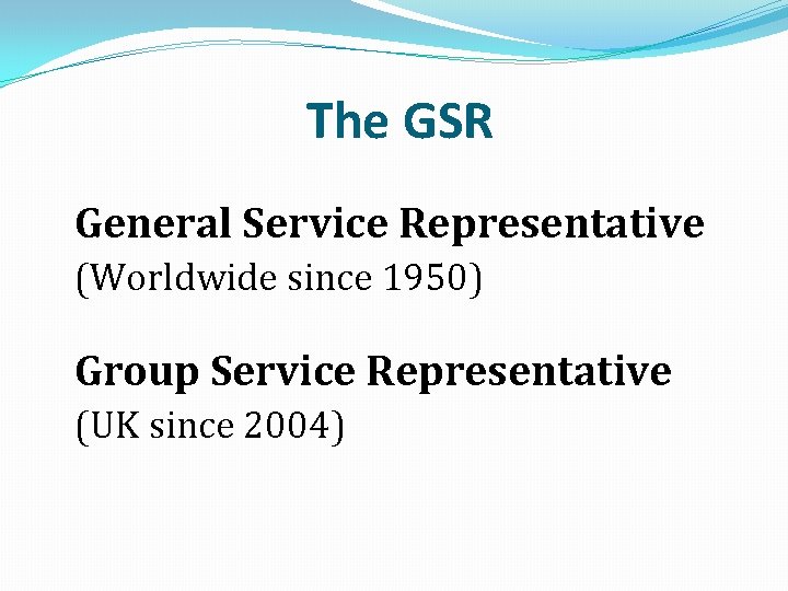 The GSR General Service Representative (Worldwide since 1950) Group Service Representative (UK since 2004)