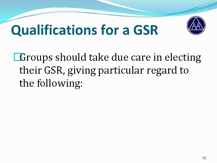Qualifications for a GSR �Groups should take due care in electing their GSR, giving