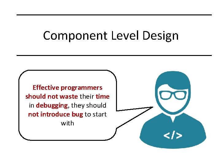 Component Level Design Effective programmers should not waste their time in debugging, they should