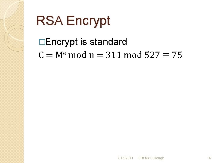RSA Encrypt �Encrypt is standard C = Me mod n = 311 mod 527