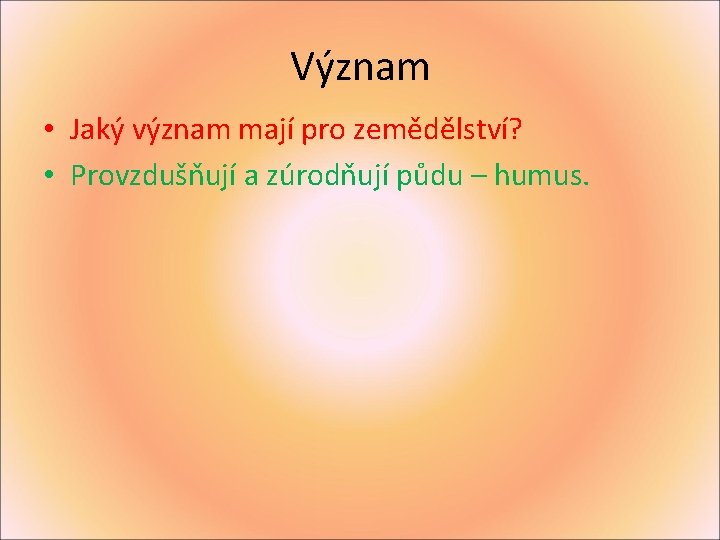 Význam • Jaký význam mají pro zemědělství? • Provzdušňují a zúrodňují půdu – humus.