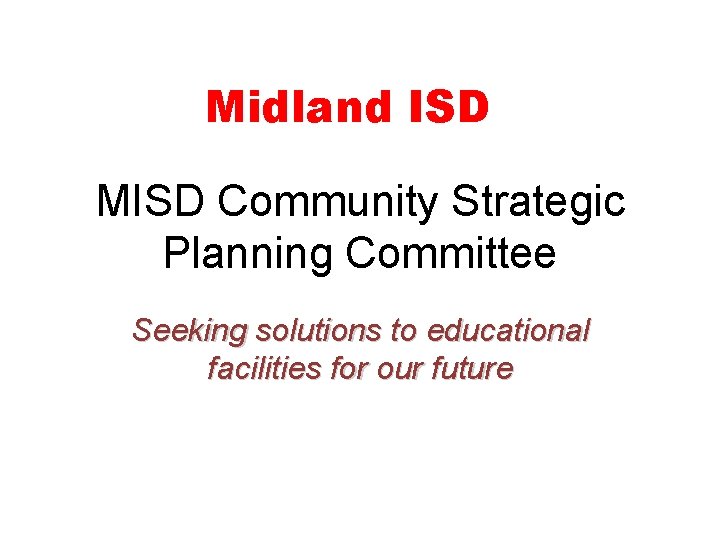 Midland ISD MISD Community Strategic Planning Committee Seeking solutions to educational facilities for our