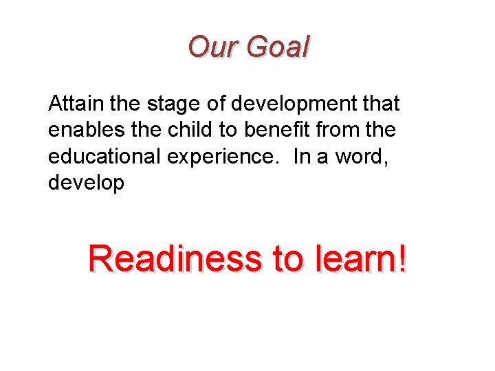 Our Goal Attain the stage of development that enables the child to benefit from