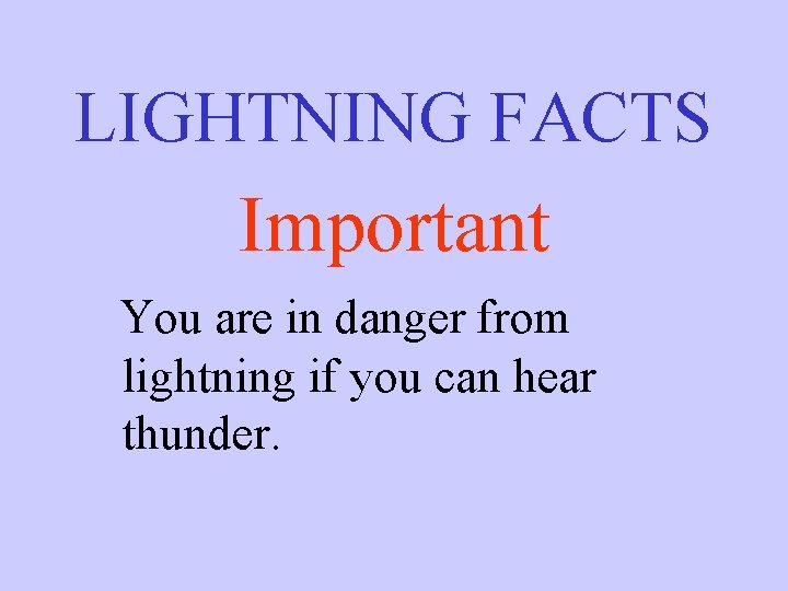 LIGHTNING FACTS Important You are in danger from lightning if you can hear thunder.