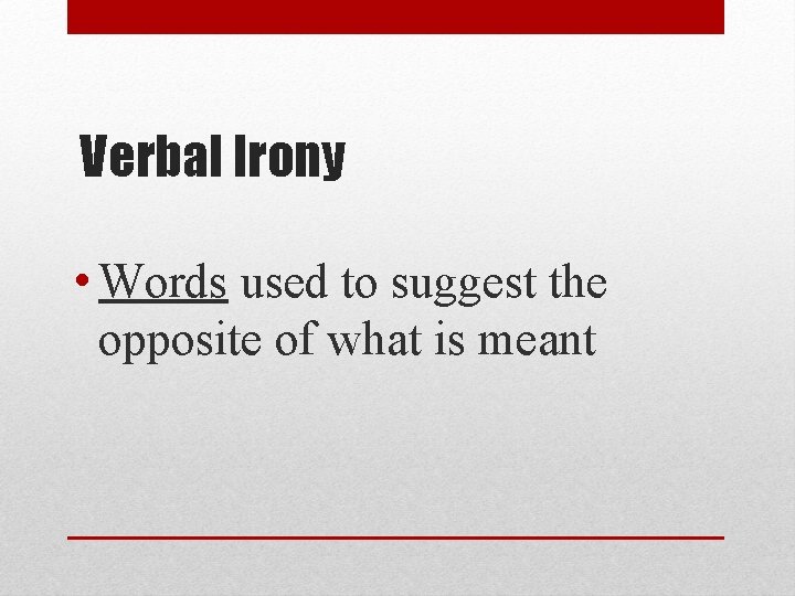 Verbal Irony • Words used to suggest the opposite of what is meant 