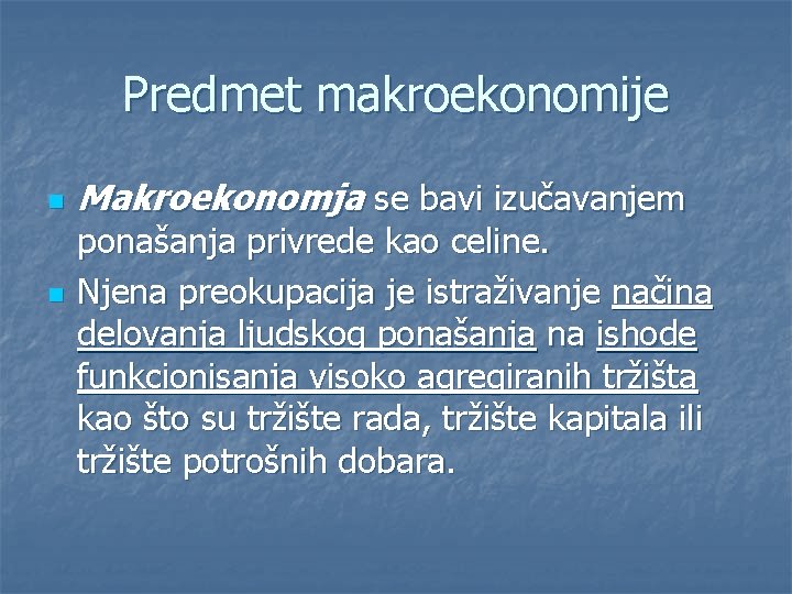 Predmet makroekonomije n n Makroekonomja se bavi izučavanjem ponašanja privrede kao celine. Njena preokupacija