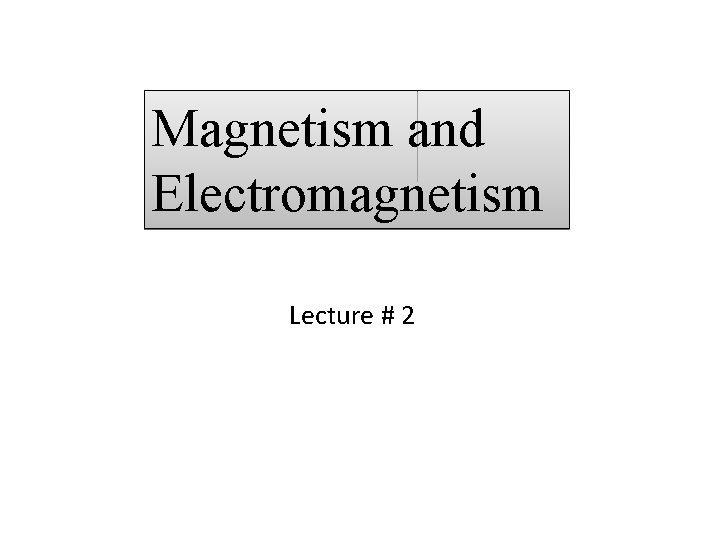 Magnetism and Electromagnetism Lecture # 2 