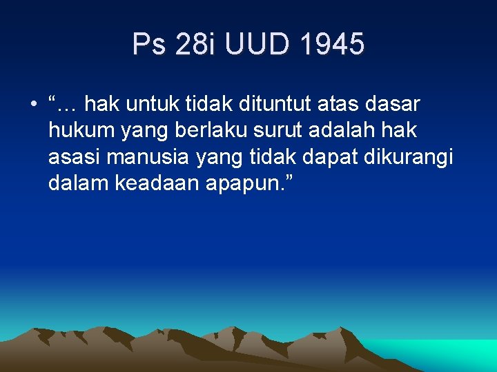 Ps 28 i UUD 1945 • “… hak untuk tidak dituntut atas dasar hukum