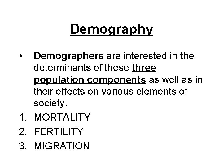 Demography • Demographers are interested in the determinants of these three population components as