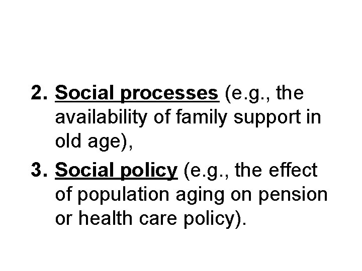 2. Social processes (e. g. , the availability of family support in old age),